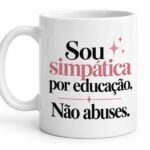 Sou simpática por educação. Não abuses.