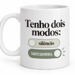 Tenho dois modos: silêncio e sarcasmo.